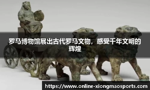 罗马博物馆展出古代罗马文物，感受千年文明的辉煌