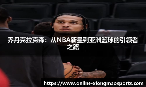 乔丹克拉克森：从NBA新星到亚洲篮球的引领者之路