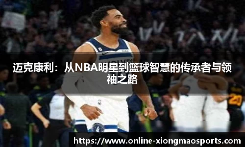 迈克康利：从NBA明星到篮球智慧的传承者与领袖之路