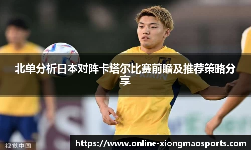 北单分析日本对阵卡塔尔比赛前瞻及推荐策略分享