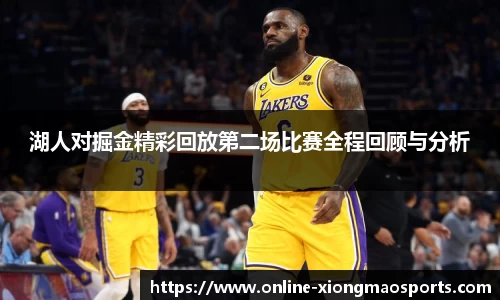 湖人对掘金精彩回放第二场比赛全程回顾与分析